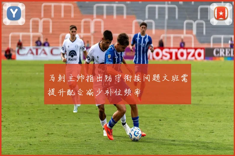 马刺主帅指出防守衔接问题文班需提升配合减少补位频率