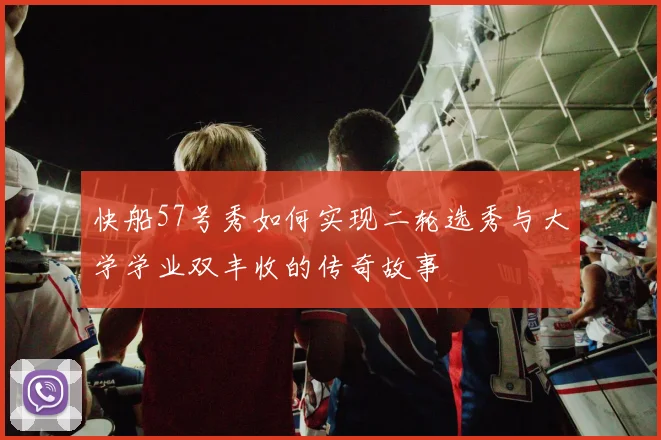 快船57号秀如何实现二轮选秀与大学学业双丰收的传奇故事