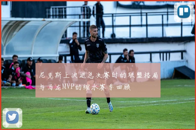 尼克斯上次进总决赛时的联盟格局与马龙MVP的缩水赛季回顾