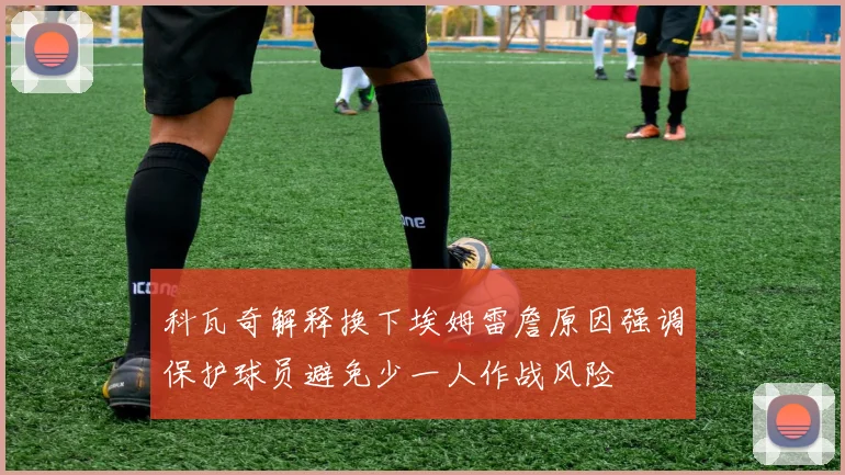 科瓦奇解释换下埃姆雷詹原因强调保护球员避免少一人作战风险
