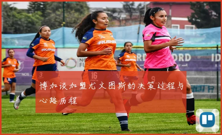 博加谈加盟尤文图斯的决策过程与心路历程